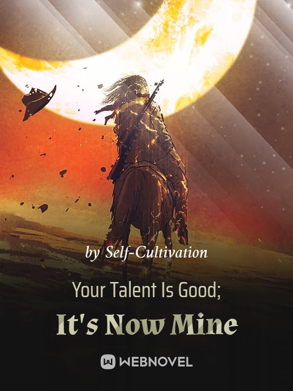 Your Talent Is Good; It's Now Mine - Novel Updates