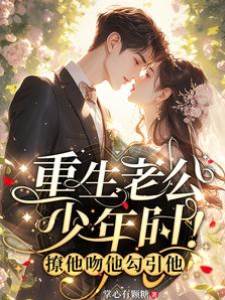 Reborn as My Husband’s Youth! Flirt With Him, Kiss Him, Seduce Him